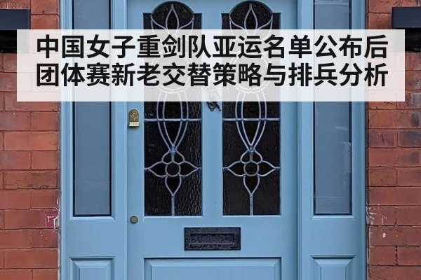 中国女子重剑队亚运名单公布后团体赛新老交替策略与排兵分析