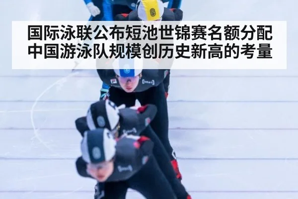 国际泳联公布短池世锦赛名额分配 中国游泳队规模创历史新高的考量